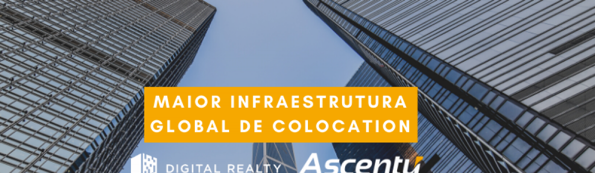 Ascenty e Digital Realty passam a ser líderes mundiais em infraestrutura de Colocation